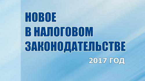 Что новое в налоговом законодательстве с 2017 года Что новое в налоговом законодательстве с 2017 года